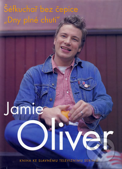 Kniha: Šéfkuchař bez čepice: Dny plné chutí (Jamie Oliver). Spektrum grafik, 2004 Kniha: Šéfkuchař bez čepice: Dny plné chutí (Jamie Oliver). Spektrum grafik, 2004