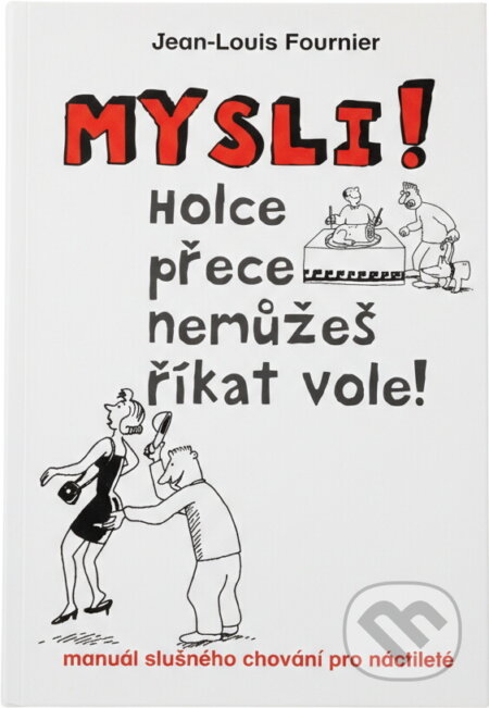 Kniha: Mysli! : holce přece nemůžeš říkat vole! : manuál slušného chování pro náctileté (Jean-Louis Fournier). , 2013 Kniha: Mysli! : holce přece nemůžeš říkat vole! : manuál slušného chování pro náctileté (Jean-Louis Fournier). , 2013