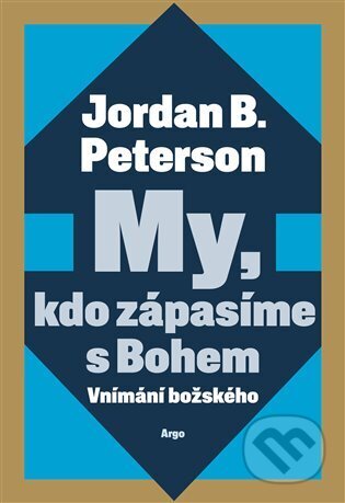 Kniha: My, kdo zápasíme s Bohem (Jordan B. Peterson). Argo, 2025 Kniha: My, kdo zápasíme s Bohem (Jordan B. Peterson). Argo, 2025