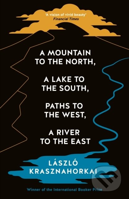 Kniha: A Mountain to the North, A Lake to The South, Paths to the West, A River to the East (Laszlo Krasznahorkai). Profile Books, 2024 Kniha: A Mountain to the North, A Lake to The South, Paths to the West, A River to the East (Laszlo Krasznahorkai). Profile Books, 2024
