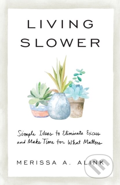 Kniha: Living Slower – Simple Ideas to Eliminate Excess and Make Time for What Matters (Merissa A. Alink). Baker Books, 2022 Kniha: Living Slower – Simple Ideas to Eliminate Excess and Make Time for What Matters (Merissa A. Alink). Baker Books, 2022