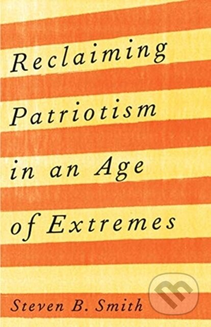 Kniha: Reclaiming Patriotism in an Age of Extremes (Steven B. Smith). Yale University Press, 2021 Kniha: Reclaiming Patriotism in an Age of Extremes (Steven B. Smith). Yale University Press, 2021