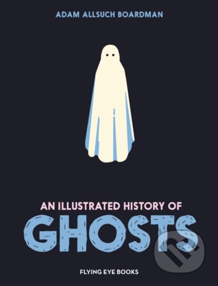 Kniha: Illustrated History of Ghosts (Adam Allsuch Boardman). Flying Eye Books, 2025 Kniha: Illustrated History of Ghosts (Adam Allsuch Boardman). Flying Eye Books, 2025