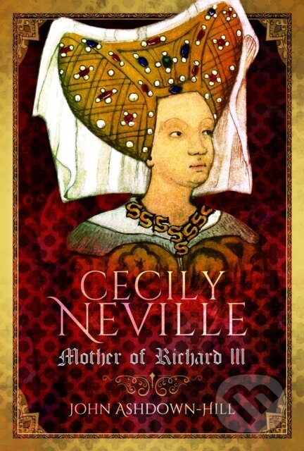 Kniha: Cecily Neville (John Ashdown-Hill). Pen & Sword History, 2025 Kniha: Cecily Neville (John Ashdown-Hill). Pen & Sword History, 2025