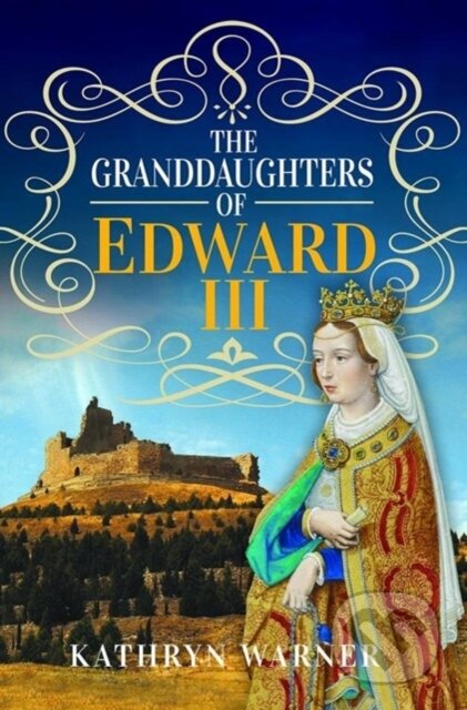 Kniha: The Granddaughters of Edward III (Kathryn Warner). Pen & Sword History, 2023 Kniha: The Granddaughters of Edward III (Kathryn Warner). Pen & Sword History, 2023