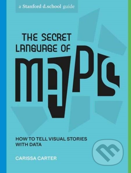 Kniha: The Secret Language of Maps (Carissa Carter a Stanford d.school). Ten speed, 2022 Kniha: The Secret Language of Maps (Carissa Carter a Stanford d.school). Ten speed, 2022
