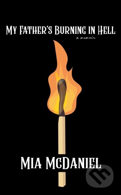 Kniha: My Father's Burning in Hell (Mia McDaniel). Rare Bird Books, 2025 Kniha: My Father's Burning in Hell (Mia McDaniel). Rare Bird Books, 2025