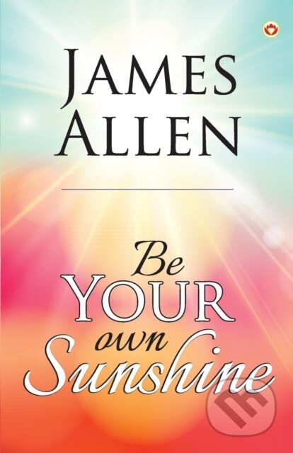 Kniha: Be Your Own Sunshine (James Allen). , 2022 Kniha: Be Your Own Sunshine (James Allen). , 2022