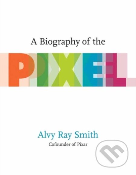 Kniha: A Biography Of The Pixel (Alvy Ray Smith). MIT Press, 2021 Kniha: A Biography Of The Pixel (Alvy Ray Smith). MIT Press, 2021