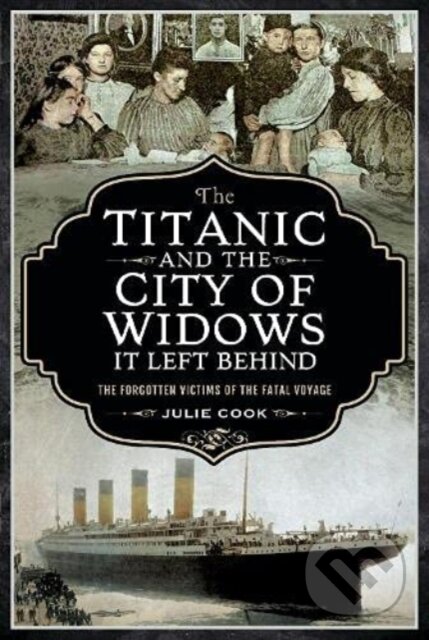 Kniha: The Titanic and the City of Widows it left Behind (Cook a Julie). Pen & Sword History, 2021 Kniha: The Titanic and the City of Widows it left Behind (Cook a Julie). Pen & Sword History, 2021