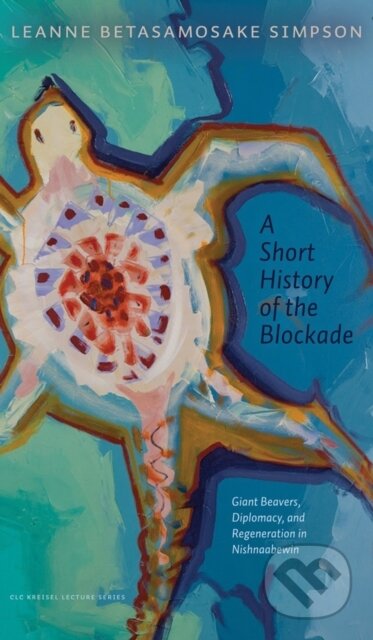 Kniha: A Short History of the Blockade (Leanne Betasamosake Simpson). , 2021 Kniha: A Short History of the Blockade (Leanne Betasamosake Simpson). , 2021