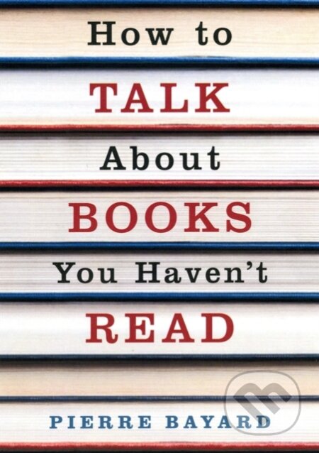 Kniha: How To Talk About Books You Havent Read (Pierre Bayard). Granta Books, 2009 Kniha: How To Talk About Books You Havent Read (Pierre Bayard). Granta Books, 2009