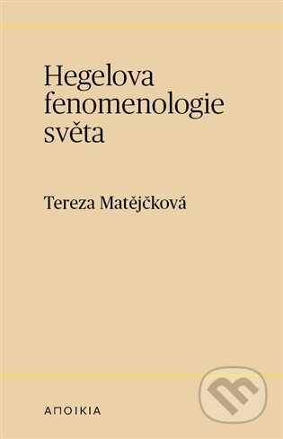 Kniha: Hegelova fenomenologie světa (Tereza Matějčková). Herrmann & synové, 2025 Kniha: Hegelova fenomenologie světa (Tereza Matějčková). Herrmann & synové, 2025