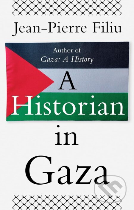 Kniha: A Historian in Gaza (Jean-Pierre Filiu). C Hurst & Co Publishers, 2025 Kniha: A Historian in Gaza (Jean-Pierre Filiu). C Hurst & Co Publishers, 2025
