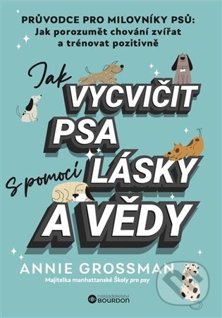 Kniha: Jak vycvičit psa s pomocí lásky a vědy (Annie Grossman). Bourdon, 2025 Kniha: Jak vycvičit psa s pomocí lásky a vědy (Annie Grossman). Bourdon, 2025