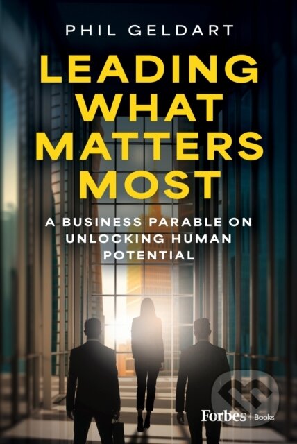 Kniha: Leading What Matters Most (Phil Geldart). Forbes, 2024 Kniha: Leading What Matters Most (Phil Geldart). Forbes, 2024