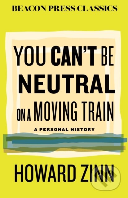 Kniha: You Can't Be Neutral on a Moving Train (Howard Zinn). Beacon Press, 2025 Kniha: You Can't Be Neutral on a Moving Train (Howard Zinn). Beacon Press, 2025