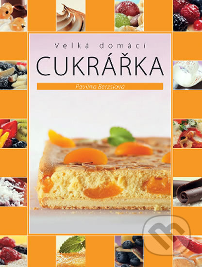 Kniha: Velká domácí cukrářka (Pavlína Berzsiová). Slovart CZ, 2011 Kniha: Velká domácí cukrářka (Pavlína Berzsiová). Slovart CZ, 2011