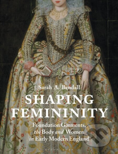 Kniha: Shaping Femininity (Sarah A. Bendall). Bloomsbury, 2021 Kniha: Shaping Femininity (Sarah A. Bendall). Bloomsbury, 2021