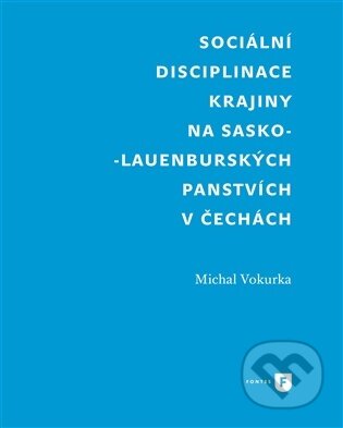 Kniha: Sociální disciplinace krajiny na sasko-lauenburských panstvích v Čechách (Michal Vokurka). Filosofia, 2025 Kniha: Sociální disciplinace krajiny na sasko-lauenburských panstvích v Čechách (Michal Vokurka). Filosofia, 2025