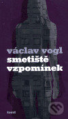 Kniha: Smetiště vzpomínek (Václav Vogl). Torst, 2006 Kniha: Smetiště vzpomínek (Václav Vogl). Torst, 2006