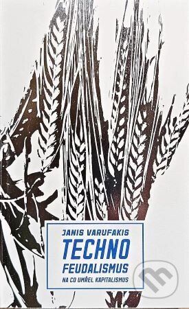 Kniha: Technofeudalismus: Na co umřel kapitalismus (Janis Varufakis). Neklid, 2025 Kniha: Technofeudalismus: Na co umřel kapitalismus (Janis Varufakis). Neklid, 2025