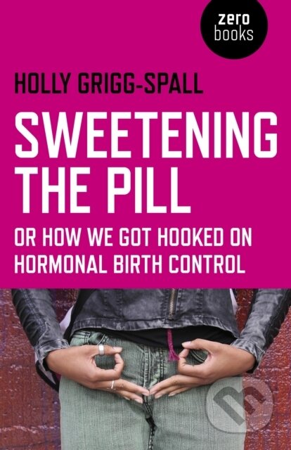 Kniha: Sweetening the Pill – or How We Got Hooked on Hormonal Birth Control (Holly Grigg–spall). , 2013 Kniha: Sweetening the Pill – or How We Got Hooked on Hormonal Birth Control (Holly Grigg–spall). , 2013