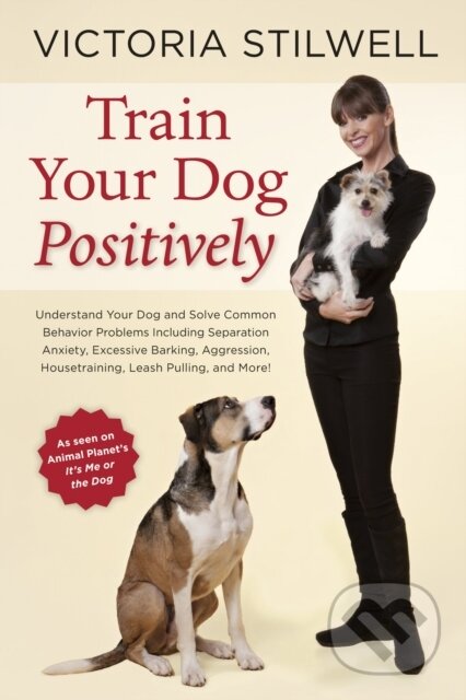Kniha: Train Your Dog Positively (Victoria Stilwell). Ten speed, 2014 Kniha: Train Your Dog Positively (Victoria Stilwell). Ten speed, 2014