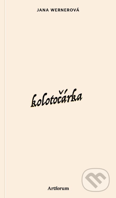 Kniha: Kolotočárka (Jana Wernerová). Artforum, 2026 Kniha: Kolotočárka (Jana Wernerová). Artforum, 2026