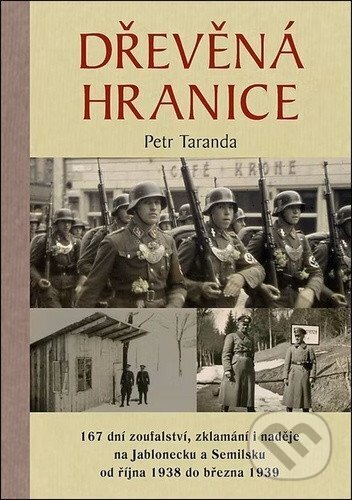 Kniha: Dřevěná hranice - 167 dní zoufalství, zklamání i naděje na Jablonecku a Semilsku od října 1938 do března 1939 (Petr Taranda). Poznání, 2025 Kniha: Dřevěná hranice - 167 dní zoufalství, zklamání i naděje na Jablonecku a Semilsku od října 1938 do března 1939 (Petr Taranda). Poznání, 2025