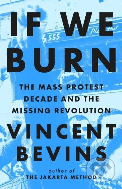 Kniha: If We Burn: The Mass Protest Decade and the Missing Revolution (Vincent Bevins). Headline Publishing Group, 2025 Kniha: If We Burn: The Mass Protest Decade and the Missing Revolution (Vincent Bevins). Headline Publishing Group, 2025