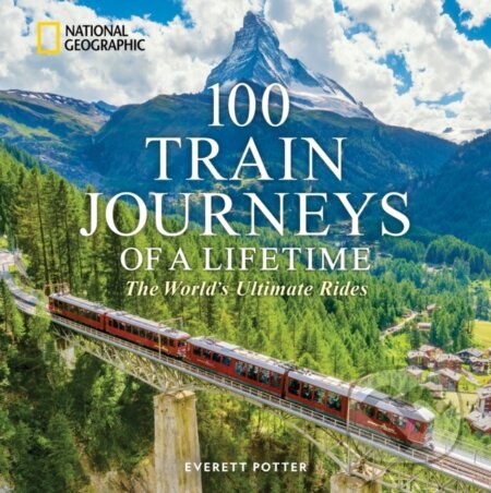 Kniha: 100 Train Journeys of a Lifetime (Everett Potter). National Geographic, 2025 Kniha: 100 Train Journeys of a Lifetime (Everett Potter). National Geographic, 2025