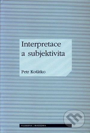 Kniha: Interpretace a subjektivita (Petr Koťátko). Filosofia, 2006 Kniha: Interpretace a subjektivita (Petr Koťátko). Filosofia, 2006