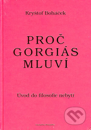 Kniha: Proč Gorgiás mluví (Kryštof Boháček). Filosofia, 2004 Kniha: Proč Gorgiás mluví (Kryštof Boháček). Filosofia, 2004
