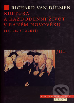 Kniha: Kultura a každodenní život v raném novověku (16. - 18. století) /III. (Richard van Dülmen). Argo, 2006 Kniha: Kultura a každodenní život v raném novověku (16. - 18. století) /III. (Richard van Dülmen). Argo, 2006