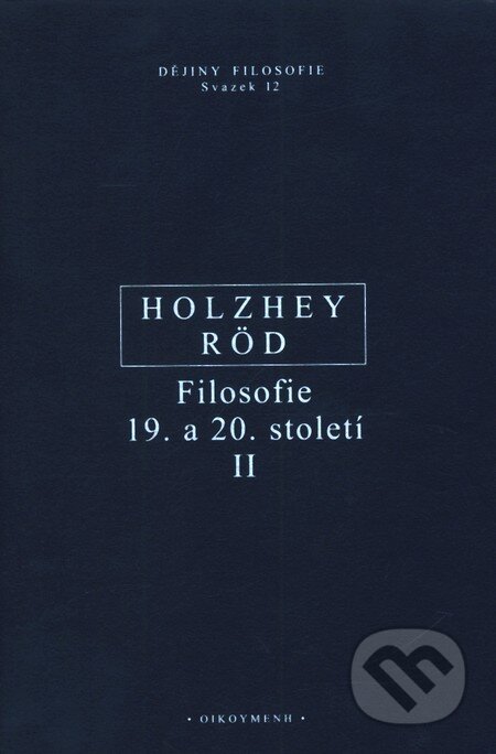 Kniha: Filosofie 19. a 20. století II (Helmut Holzhey a Wolfgang Röd). OIKOYMENH, 2006 Kniha: Filosofie 19. a 20. století II (Helmut Holzhey a Wolfgang Röd). OIKOYMENH, 2006