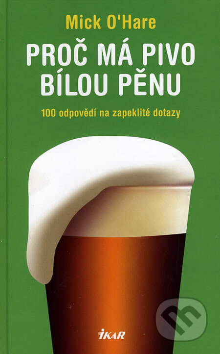 Kniha: Proč má pivo bílou pěnu (Mick O´Hare). Ikar CZ, 2007 Kniha: Proč má pivo bílou pěnu (Mick O´Hare). Ikar CZ, 2007
