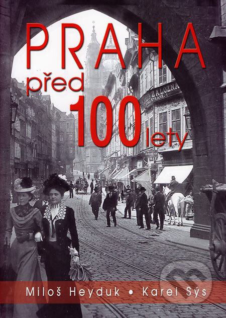 Praha před 100 lety - Miloš Heyduk, Karel Sýs, BVD, 2007