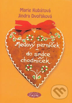 Kniha: Medový perníček - do srdce chodníček (Jindra Dvořáková a Marie Kubátová). Sláfka, 2007 Kniha: Medový perníček - do srdce chodníček (Jindra Dvořáková a Marie Kubátová). Sláfka, 2007
