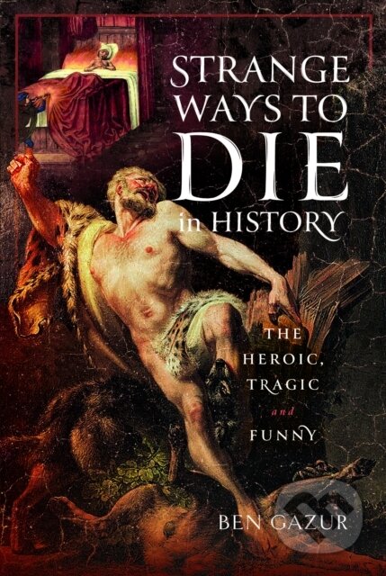 Kniha: Strange Ways to Die in History (Ben Gazur). Pen & Sword History, 2024 Kniha: Strange Ways to Die in History (Ben Gazur). Pen & Sword History, 2024