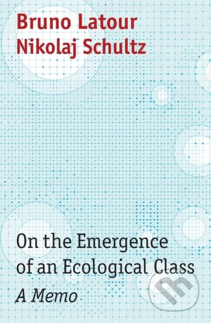 Kniha: On the Emergence of an Ecological Class (Bruno, Paris, France) Latour a Nikolaj Schultz). Polity Press, 2022 Kniha: On the Emergence of an Ecological Class (Bruno, Paris, France) Latour a Nikolaj Schultz). Polity Press, 2022