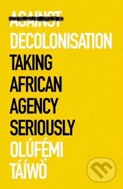 Kniha: Against Decolonisation (Olufemi Taiwo). C Hurst & Co Publishers, 2022 Kniha: Against Decolonisation (Olufemi Taiwo). C Hurst & Co Publishers, 2022