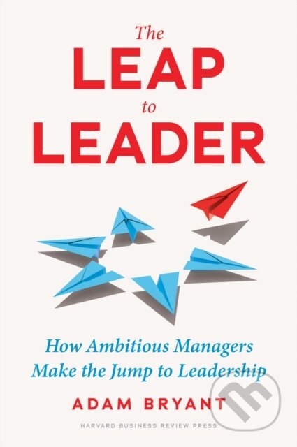 Kniha: The Leap to Leader (Adam Bryant). Harvard Business Review Press, 2023 Kniha: The Leap to Leader (Adam Bryant). Harvard Business Review Press, 2023