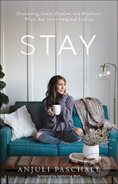 Kniha: Stay – Discovering Grace, Freedom, and Wholeness Where You Never Imagined Looking (Anjuli Paschall). , 2024 Kniha: Stay – Discovering Grace, Freedom, and Wholeness Where You Never Imagined Looking (Anjuli Paschall). , 2024