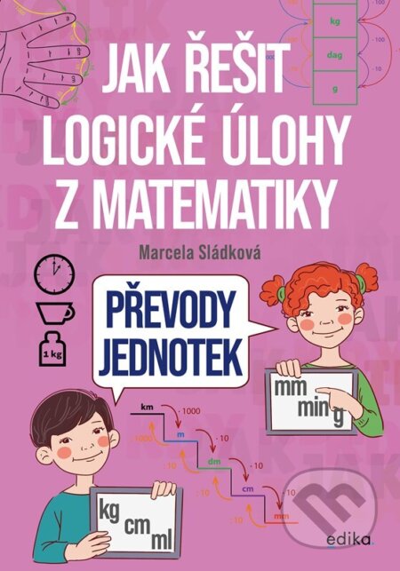 Kniha: Jak řešit logické úlohy z matematiky: Převody jednotek (Marcela Sládková). Edika, 2026 Kniha: Jak řešit logické úlohy z matematiky: Převody jednotek (Marcela Sládková). Edika, 2026