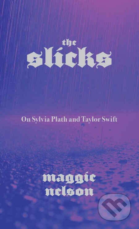 Kniha: Slicks : On Sylvia Plath and Taylor Swift (Maggie Nelson). Graywolf, 2025 Kniha: Slicks : On Sylvia Plath and Taylor Swift (Maggie Nelson). Graywolf, 2025