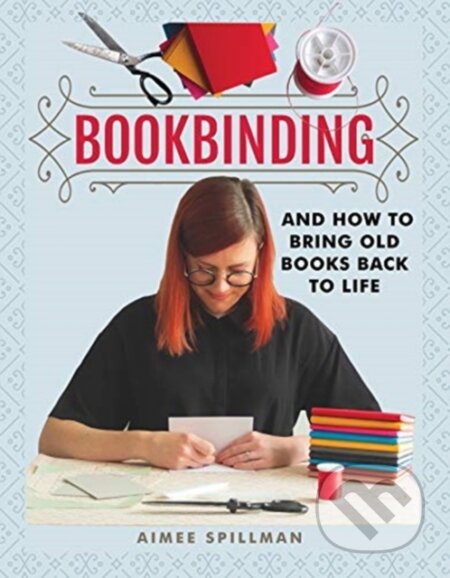 Kniha: Bookbinding and How to Bring Old Books Back to Life (Aimee Spillman). White Owl, 2021 Kniha: Bookbinding and How to Bring Old Books Back to Life (Aimee Spillman). White Owl, 2021