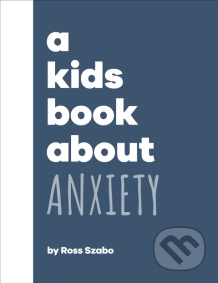 Kniha: A Kids Book About Anxiety (Ross Szabo). Dorling Kindersley Children, 2023 Kniha: A Kids Book About Anxiety (Ross Szabo). Dorling Kindersley Children, 2023