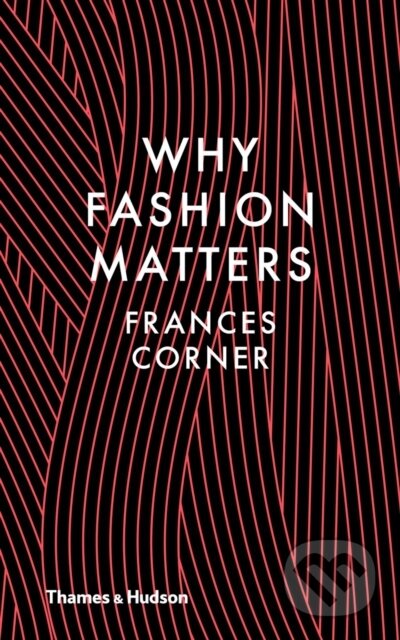 Why Fashion Matters - Frances Corner, Thames & Hudson, 2014