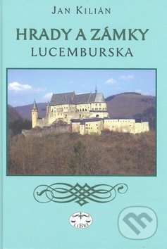 Kniha: Hrady a zámky Lucemburska (Jan Kilián). Libri, 2010 Kniha: Hrady a zámky Lucemburska (Jan Kilián). Libri, 2010